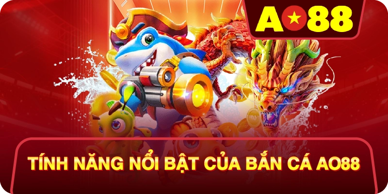 Tính Năng Nổi Bật Của Bắn Cá AO88